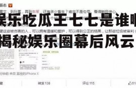 娱乐吃瓜王七七是谁啊,揭秘娱乐圈幕后风云