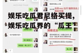 娱乐吃瓜君尼格买提,娱乐吃瓜界的“瓜王”
