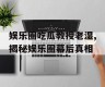 娱乐圈吃瓜教授老湿,揭秘娱乐圈幕后真相