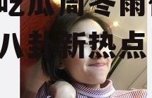 娱乐吃瓜周冬雨微博,娱乐八卦新热点