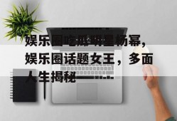 娱乐圈吃瓜明星杨幂,娱乐圈话题女王，多面人生揭秘