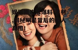 娱乐圈吃瓜爆料 素材,揭秘明星背后的惊人真相！