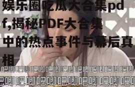 娱乐圈吃瓜大合集pdf,揭秘PDF大合集中的热点事件与幕后真相