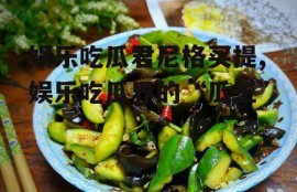 娱乐吃瓜君尼格买提,娱乐吃瓜界的“瓜王”