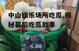 中山娱乐场所吃瓜,揭秘幕后吃瓜故事