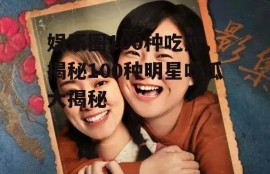 娱乐圈100种吃瓜,揭秘100种明星吃瓜大揭秘