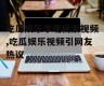 吃瓜娱乐李现杨紫视频,吃瓜娱乐视频引网友热议