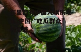 哪里都有中国人娱乐吃瓜,中国“吃瓜群众”的足迹