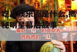 吃瓜娱乐圈是什么,揭秘明星幕后故事