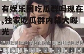 有娱乐圈吃瓜群吗现在,独家吃瓜群内幕大曝光