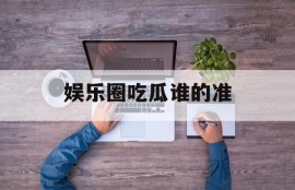 娱乐圈吃瓜谁的准