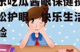 娱乐吃瓜酱眼保健操,轻松护眼，快乐生活新体验