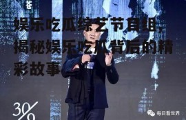 娱乐吃瓜综艺节目组,揭秘娱乐吃瓜背后的精彩故事