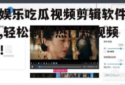 娱乐吃瓜视频剪辑软件,轻松制作热门短视频！