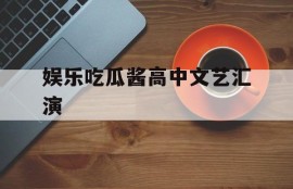 娱乐吃瓜酱高中文艺汇演