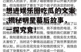 想进娱乐圈吃瓜的文案,揭秘明星幕后故事，一探究竟！