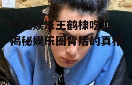 向上娱乐王鹤棣吃瓜,揭秘娱乐圈背后的真相