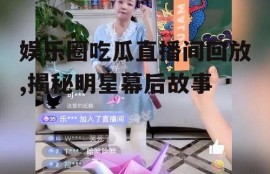 娱乐圈吃瓜直播间回放,揭秘明星幕后故事