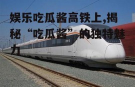 娱乐吃瓜酱高铁上,揭秘“吃瓜酱”的独特魅力