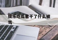 娱乐吃瓜君干了什么被骂