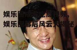 娱乐圈成龙吃瓜视频,娱乐圈幕后风云大揭秘