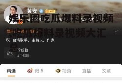 娱乐圈吃瓜爆料录视频,吃瓜爆料录视频大汇总