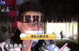 陈赫娱乐圈吃瓜事件,揭秘明星背后的真相与争议