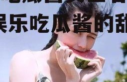 娱乐吃瓜酱女生名字带玉,娱乐吃瓜酱的甜蜜日常