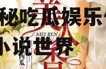 吃瓜娱乐作者有哪些小说,揭秘吃瓜娱乐作者们的小说世界