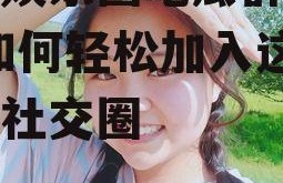 想进娱乐圈吃瓜群怎么进,如何轻松加入这个神秘社交圈