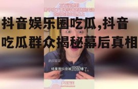 抖音娱乐圈吃瓜,抖音吃瓜群众揭秘幕后真相