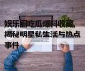 娱乐圈吃瓜爆料收藏,揭秘明星私生活与热点事件