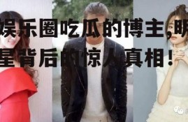 娱乐圈吃瓜的博主,明星背后的惊人真相！