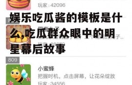 娱乐吃瓜酱的模板是什么,吃瓜群众眼中的明星幕后故事