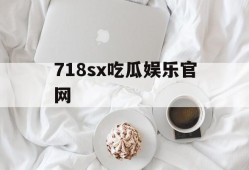 718sx吃瓜娱乐官网