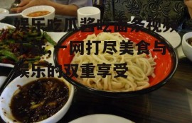 娱乐吃瓜酱吃面条视频下载,一网打尽美食与娱乐的双重享受