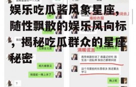 娱乐吃瓜酱风象星座,随性飘散的娱乐风向标，揭秘吃瓜群众的星座秘密
