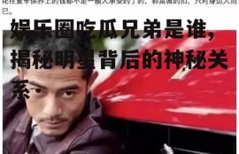 娱乐圈吃瓜兄弟是谁,揭秘明星背后的神秘关系