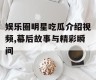 娱乐圈明星吃瓜介绍视频,幕后故事与精彩瞬间