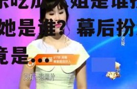 娱乐吃瓜大姐是谁扮演的,她是谁？幕后扮演者竟是...