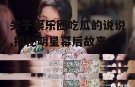 关于娱乐圈吃瓜的说说,揭秘明星幕后故事