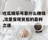 吃瓜娱乐号靠什么赚钱,流量变现背后的盈利之道