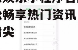 吃瓜娱乐小程序官网,轻松畅享热门资讯，尽在指尖