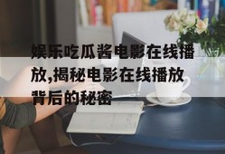 娱乐吃瓜酱电影在线播放,揭秘电影在线播放背后的秘密