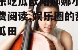 娱乐吃瓜欧阳娜娜小说免费阅读,娱乐圈的甜蜜瓜田