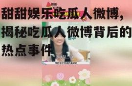 甜甜娱乐吃瓜人微博,揭秘吃瓜人微博背后的热点事件