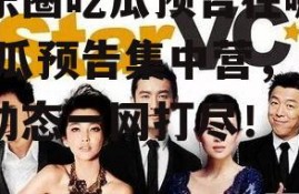 娱乐圈吃瓜预告在哪看,吃瓜预告集中营，最新动态一网打尽！