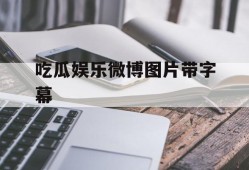 吃瓜娱乐微博图片带字幕