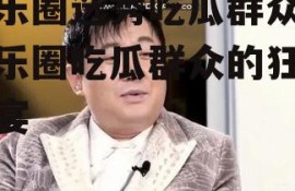 娱乐圈选秀吃瓜群众,娱乐圈吃瓜群众的狂欢盛宴