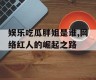 娱乐吃瓜胖姐是谁,网络红人的崛起之路